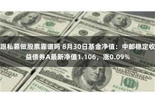 跟私募做股票靠谱吗 8月30日基金净值：中邮稳定收益债券A最新净值1.106，涨0.09%